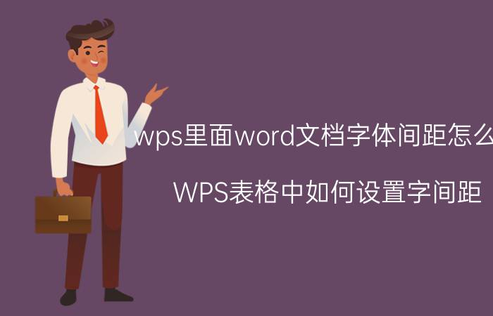 wps里面word文档字体间距怎么调 WPS表格中如何设置字间距？